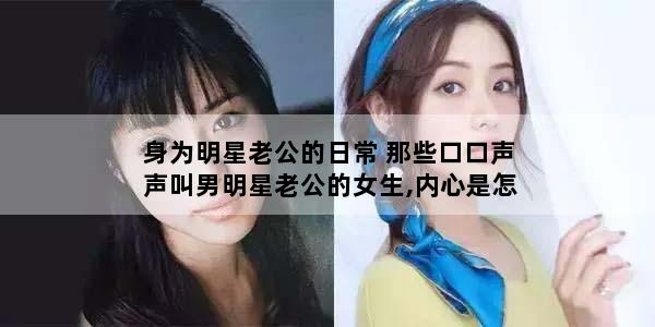 身为明星老公的日常 那些口口声声叫男明星老公的女生,内心是怎么想的